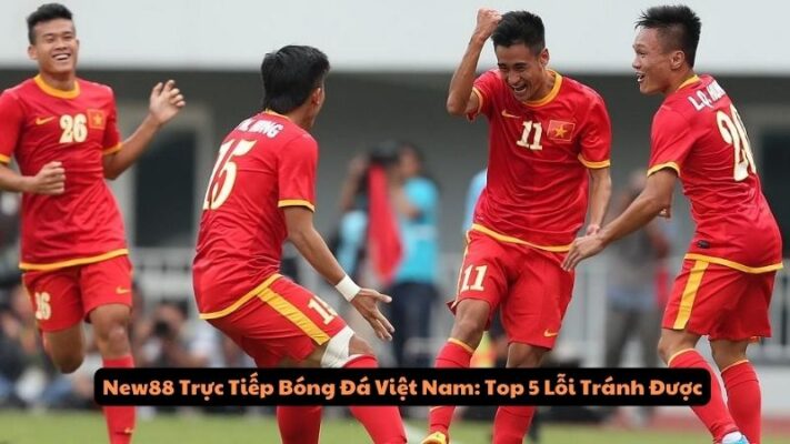 New88 Trực Tiếp Bóng Đá Việt Nam: Top 5 Lỗi Tránh Được